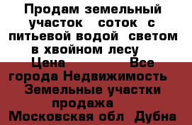 Продам земельный участок 6 соток, с питьевой водой, светом  в хвойном лесу . › Цена ­ 600 000 - Все города Недвижимость » Земельные участки продажа   . Московская обл.,Дубна г.